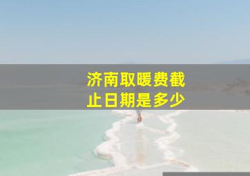 济南取暖费截止日期是多少