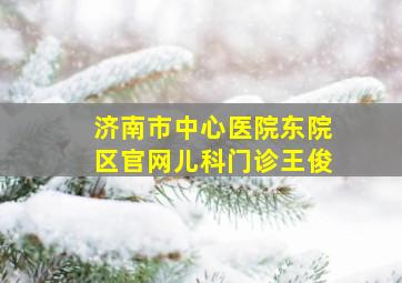 济南市中心医院东院区官网儿科门诊王俊