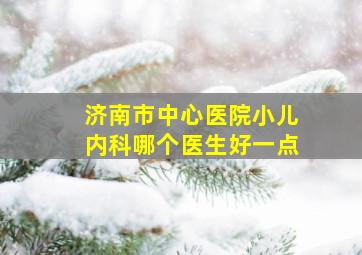 济南市中心医院小儿内科哪个医生好一点