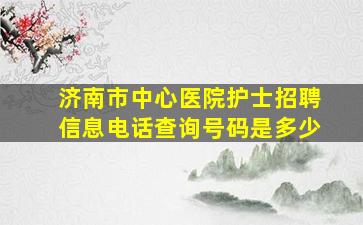 济南市中心医院护士招聘信息电话查询号码是多少