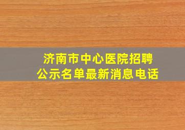 济南市中心医院招聘公示名单最新消息电话