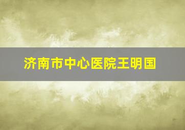 济南市中心医院王明国