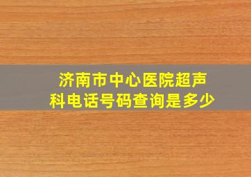 济南市中心医院超声科电话号码查询是多少