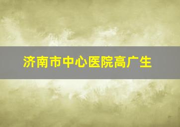 济南市中心医院高广生