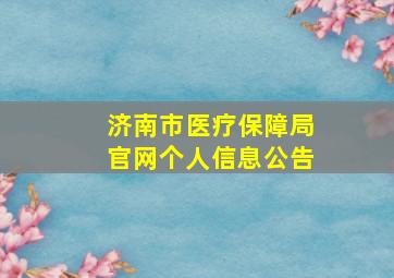 济南市医疗保障局官网个人信息公告