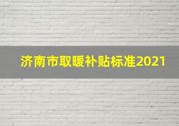 济南市取暖补贴标准2021