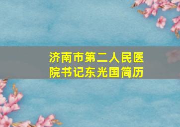 济南市第二人民医院书记东光国简历