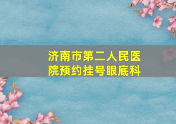 济南市第二人民医院预约挂号眼底科