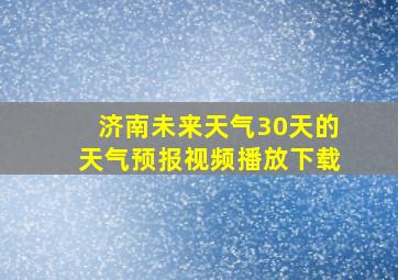 济南未来天气30天的天气预报视频播放下载