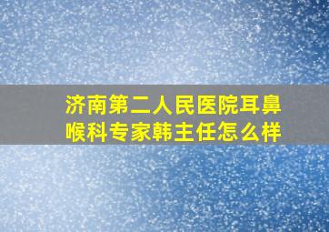 济南第二人民医院耳鼻喉科专家韩主任怎么样