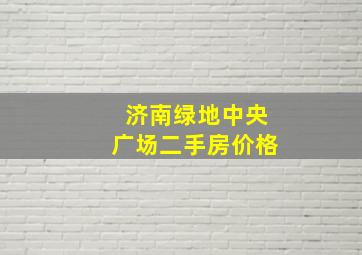 济南绿地中央广场二手房价格