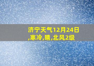 济宁天气12月24日,寒冷,晴,北风2级