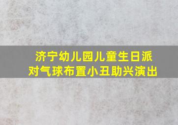 济宁幼儿园儿童生日派对气球布置小丑助兴演出