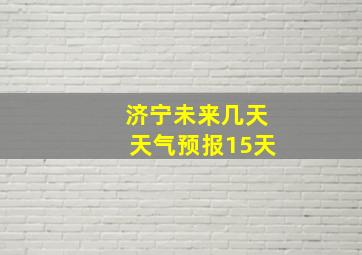 济宁未来几天天气预报15天