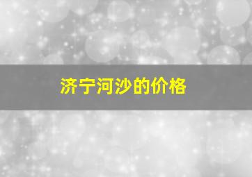 济宁河沙的价格