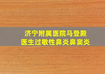 济宁附属医院马登殿医生过敏性鼻炎鼻窦炎