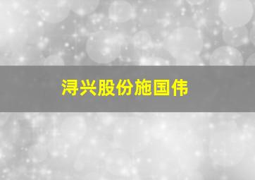 浔兴股份施国伟