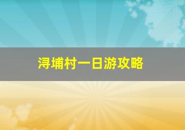 浔埔村一日游攻略