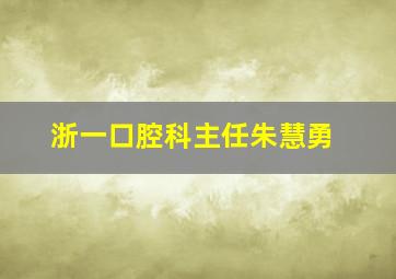 浙一口腔科主任朱慧勇