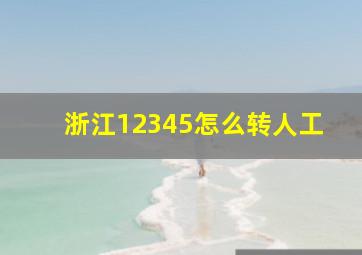 浙江12345怎么转人工