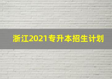 浙江2021专升本招生计划