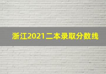 浙江2021二本录取分数线