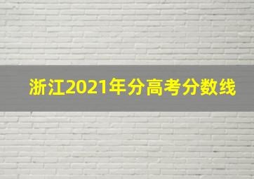 浙江2021年分高考分数线