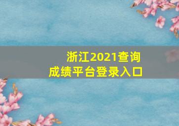 浙江2021查询成绩平台登录入口