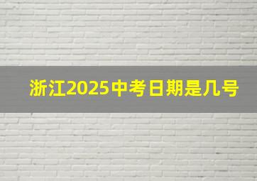 浙江2025中考日期是几号