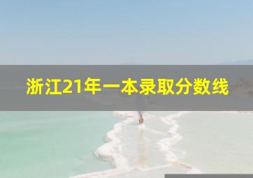 浙江21年一本录取分数线