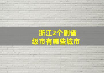 浙江2个副省级市有哪些城市