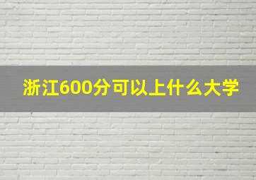 浙江600分可以上什么大学