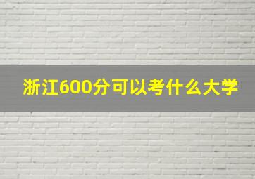 浙江600分可以考什么大学