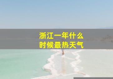 浙江一年什么时候最热天气