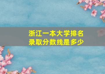 浙江一本大学排名录取分数线是多少