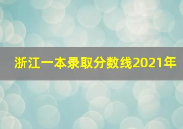 浙江一本录取分数线2021年