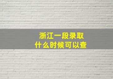 浙江一段录取什么时候可以查