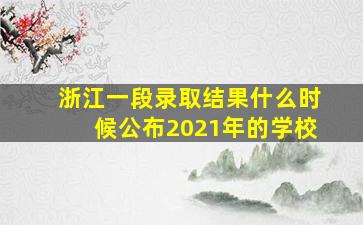 浙江一段录取结果什么时候公布2021年的学校