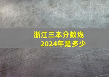 浙江三本分数线2024年是多少