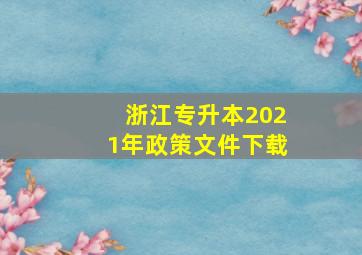 浙江专升本2021年政策文件下载