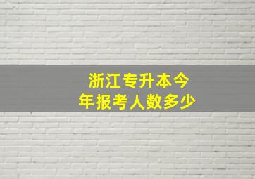 浙江专升本今年报考人数多少