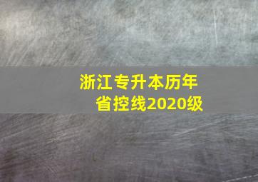 浙江专升本历年省控线2020级