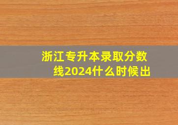 浙江专升本录取分数线2024什么时候出