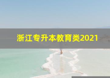 浙江专升本教育类2021