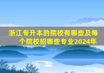 浙江专升本的院校有哪些及每个院校招哪些专业2024年