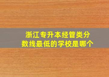 浙江专升本经管类分数线最低的学校是哪个