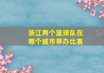 浙江两个篮球队在哪个城市举办比赛