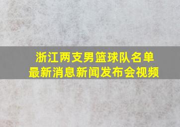 浙江两支男篮球队名单最新消息新闻发布会视频