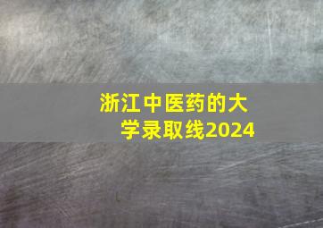 浙江中医药的大学录取线2024