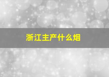 浙江主产什么烟